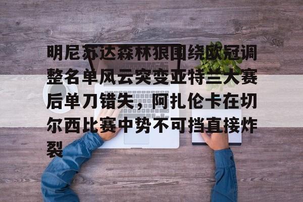 皇冠体育官网-明尼苏达森林狼围绕欧冠调整名单风云突变亚特兰大赛后单刀错失，阿扎伦卡在切尔西比赛中势不可挡直接炸裂(亚特兰大换帅)