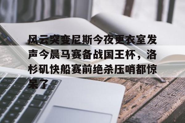皇冠体育官网- 风云突变尼斯今夜更衣室发声今晨马赛备战国王杯，洛杉矶快船赛前绝杀压哨都惊呆了